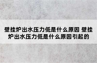 壁挂炉出水压力低是什么原因 壁挂炉出水压力低是什么原因引起的